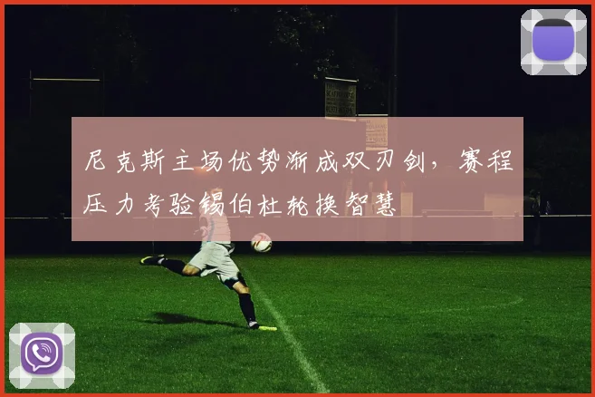 尼克斯主场优势渐成双刃剑，赛程压力考验锡伯杜轮换智慧