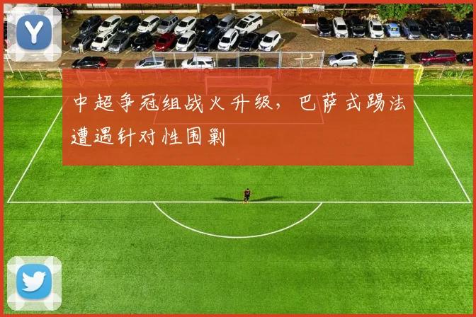 中超争冠组战火升级,巴萨式踢法遭遇针对性围剿
