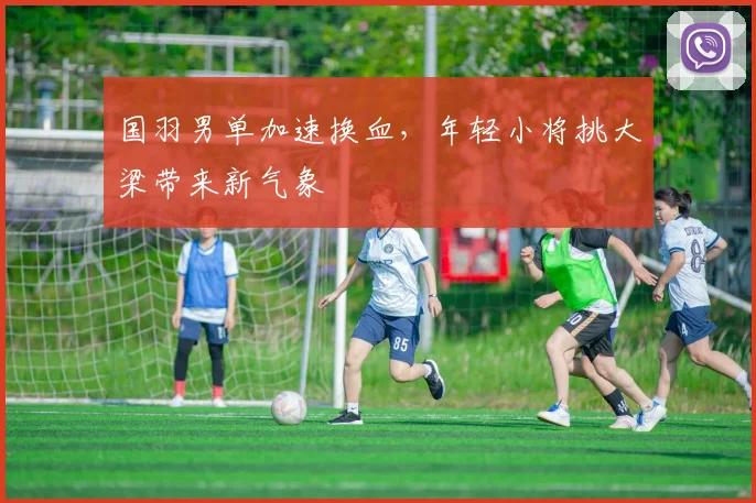 国羽男单加速换血，年轻小将挑大梁带来新气象