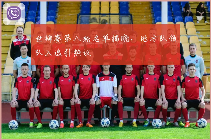 世锦赛第八轮名单揭晓,地方队领队入选引热议
