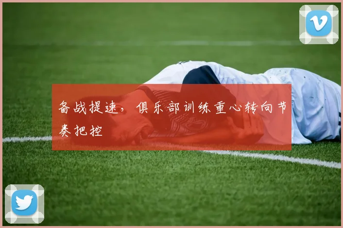 备战提速，俱乐部训练重心转向节奏把控