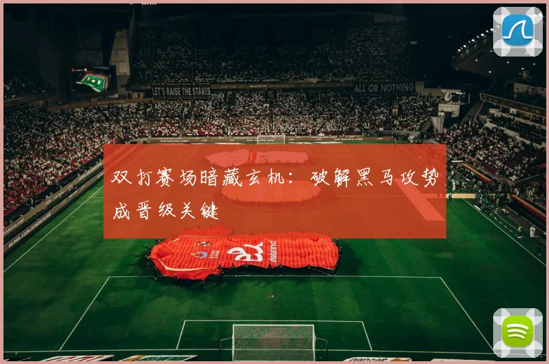 双打赛场暗藏玄机:破解黑马攻势成晋级关键