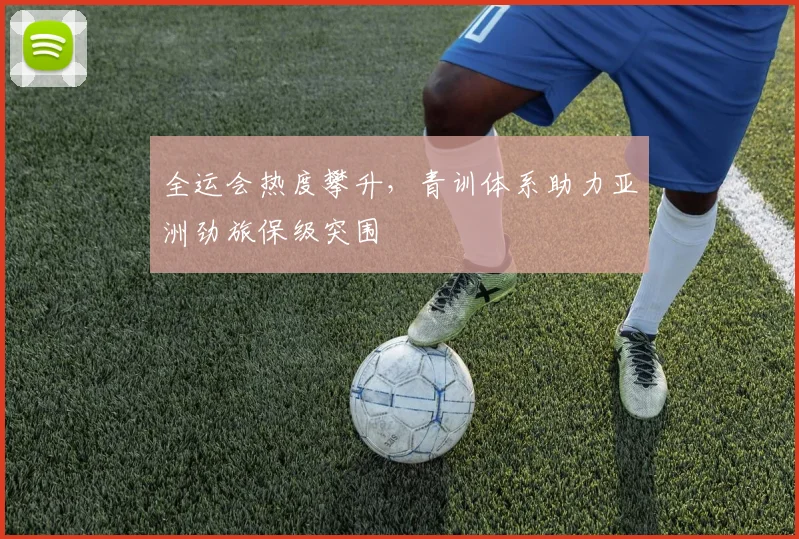 全运会热度攀升,青训体系助力亚洲劲旅保级突围