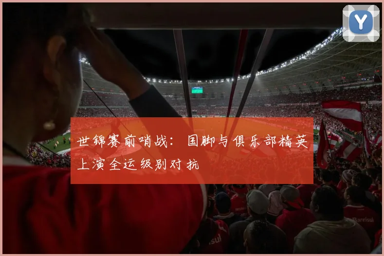 世锦赛前哨战：国脚与俱乐部精英上演全运级别对抗