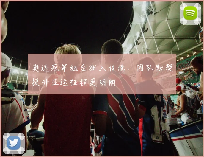 奥运冠军组合渐入佳境，团队默契提升亚运征程更明朗