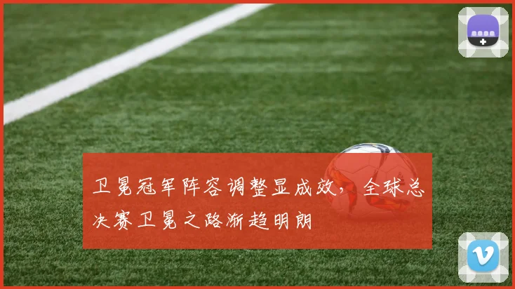 卫冕冠军阵容调整显成效，全球总决赛卫冕之路渐趋明朗