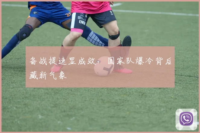 备战提速显成效，国家队爆冷背后藏新气象